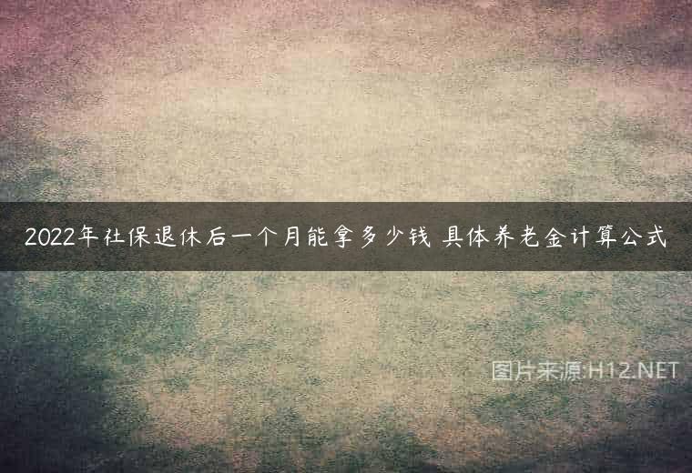 2022年社保退休后一个月能拿多少钱 具体养老金计算公式