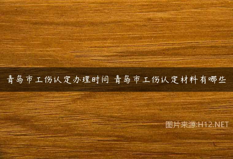 青岛市工伤认定办理时间 青岛市工伤认定材料有哪些