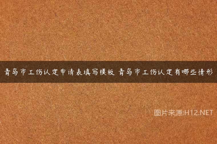 青岛市工伤认定申请表填写模板 青岛市工伤认定有哪些情形
