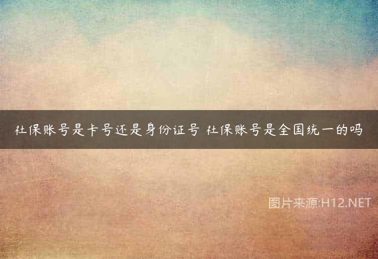 社保账号是卡号还是身份证号 社保账号是全国统一的吗