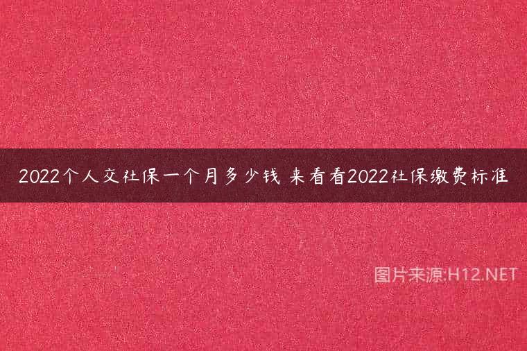 2022个人交社保一个月多少钱 来看看2022社保缴费标准