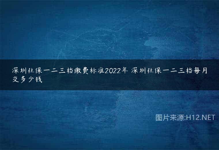深圳社保一二三档缴费标准2022年 深圳社保一二三档每月交多少钱