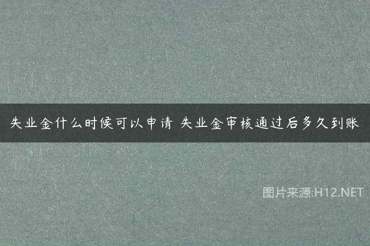 失业金什么时候可以申请 失业金审核通过后多久到账