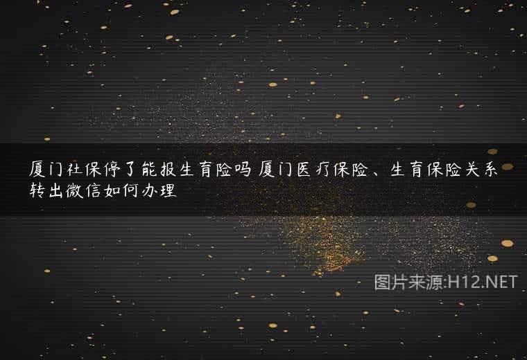 厦门社保停了能报生育险吗 厦门医疗保险、生育保险关系转出微信如何办理
