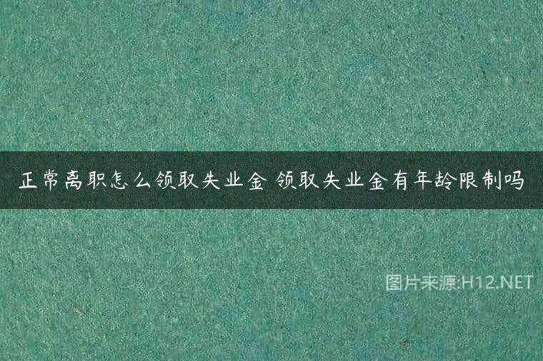 正常离职怎么领取失业金 领取失业金有年龄限制吗