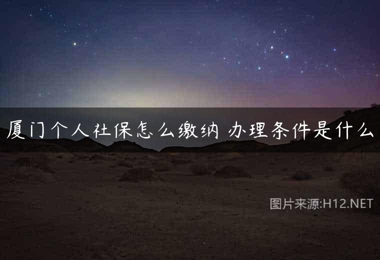 厦门个人社保怎么缴纳 办理条件是什么