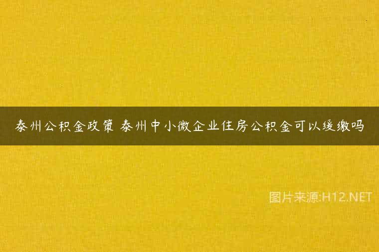 泰州公积金政策 泰州中小微企业住房公积金可以缓缴吗