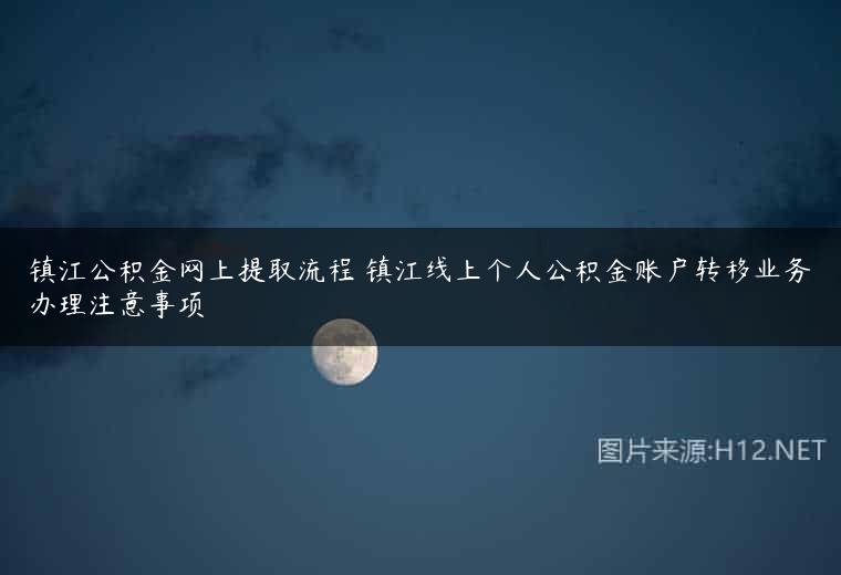 镇江公积金网上提取流程 镇江线上个人公积金账户转移业务办理注意事项