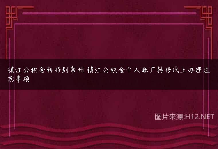 镇江公积金转移到常州 镇江公积金个人账户转移线上办理注意事项