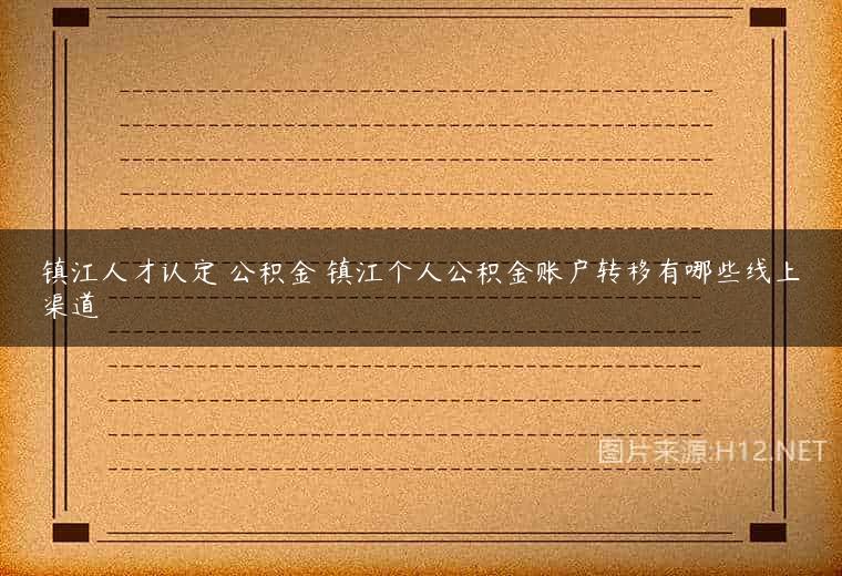 镇江人才认定 公积金 镇江个人公积金账户转移有哪些线上渠道
