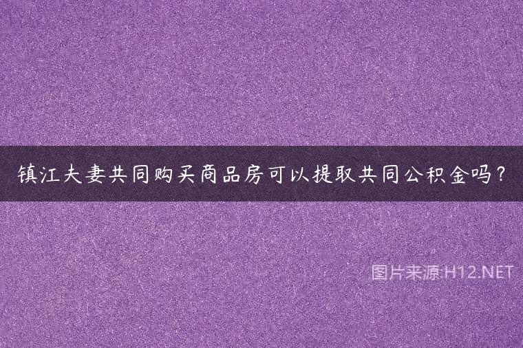 镇江夫妻共同购买商品房可以提取共同公积金吗？
