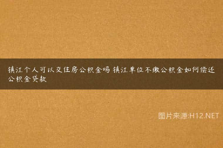镇江个人可以交住房公积金吗 镇江单位不缴公积金如何偿还公积金贷款