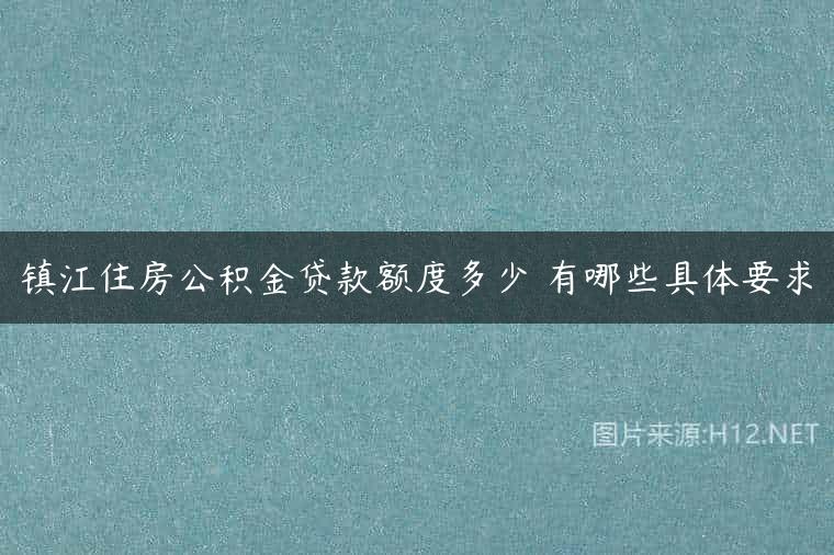 镇江住房公积金贷款额度多少 有哪些具体要求