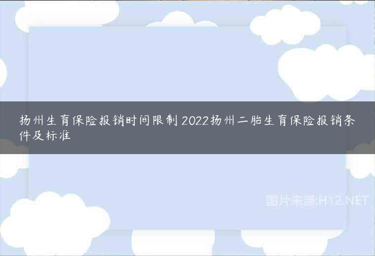 扬州生育保险报销时间限制 2022扬州二胎生育保险报销条件及标准