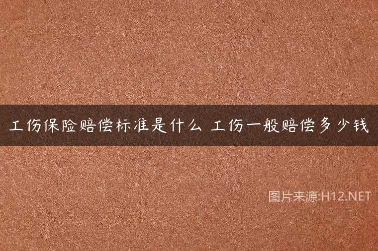 工伤保险赔偿标准是什么 工伤一般赔偿多少钱