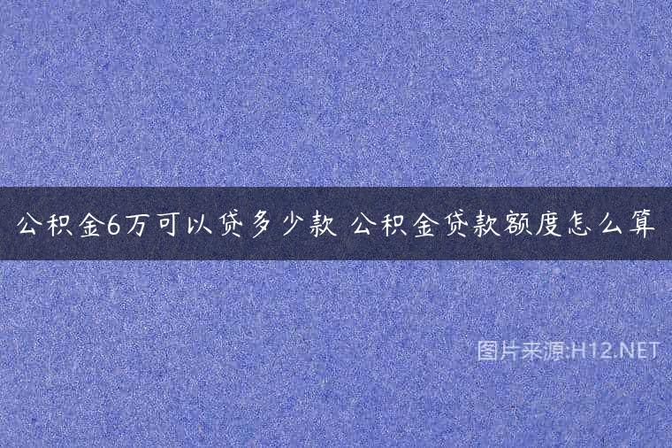 公积金6万可以贷多少款 公积金贷款额度怎么算