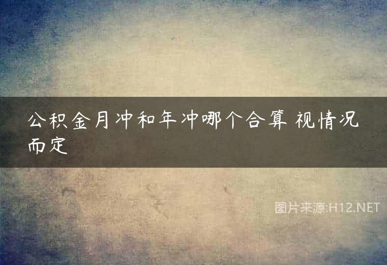 公积金月冲和年冲哪个合算 视情况而定