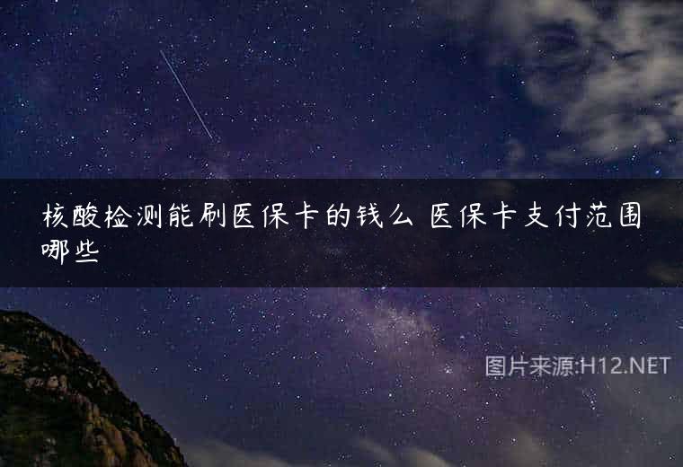 核酸检测能刷医保卡的钱么 医保卡支付范围哪些