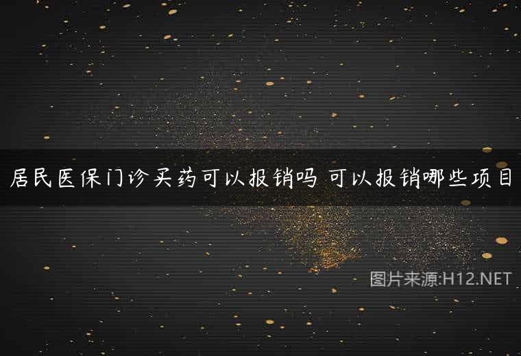 居民医保门诊买药可以报销吗 可以报销哪些项目