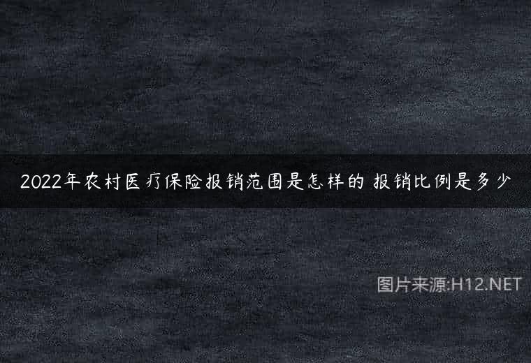 2022年农村医疗保险报销范围是怎样的 报销比例是多少