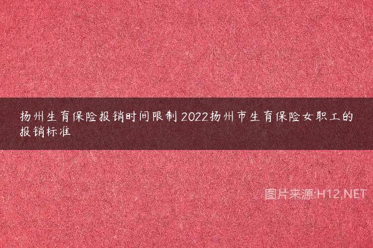 扬州生育保险报销时间限制 2022扬州市生育保险女职工的报销标准