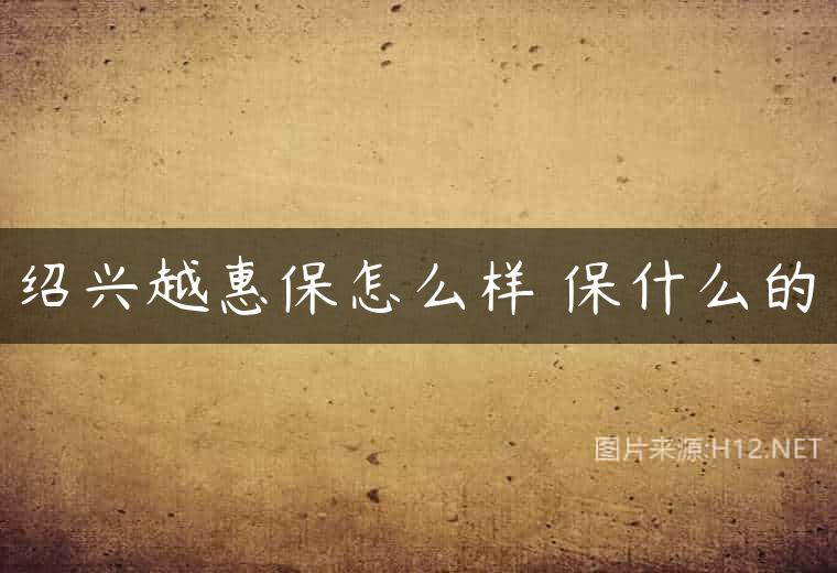 绍兴越惠保怎么样 保什么的