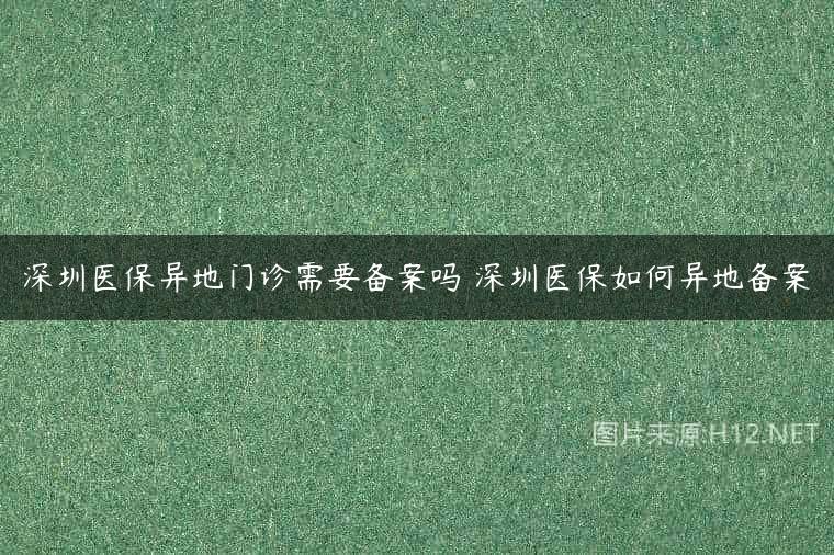 深圳医保异地门诊需要备案吗 深圳医保如何异地备案