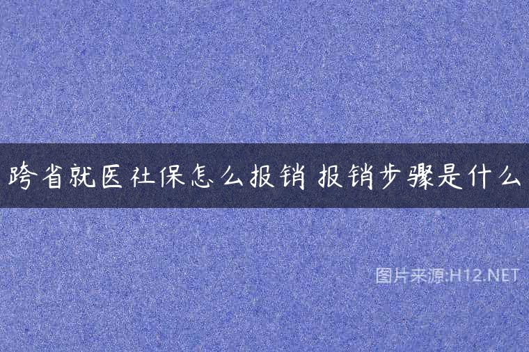 跨省就医社保怎么报销 报销步骤是什么