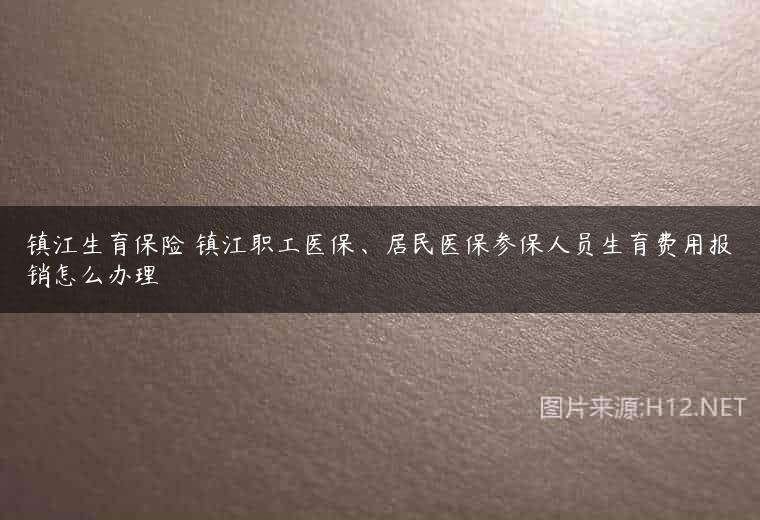 镇江生育保险 镇江职工医保、居民医保参保人员生育费用报销怎么办理