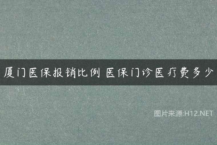 厦门医保报销比例 医保门诊医疗费多少