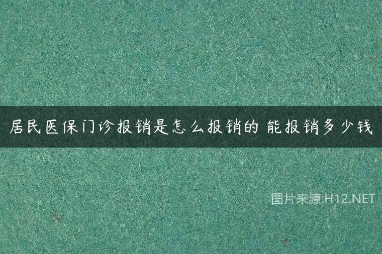 居民医保门诊报销是怎么报销的 能报销多少钱