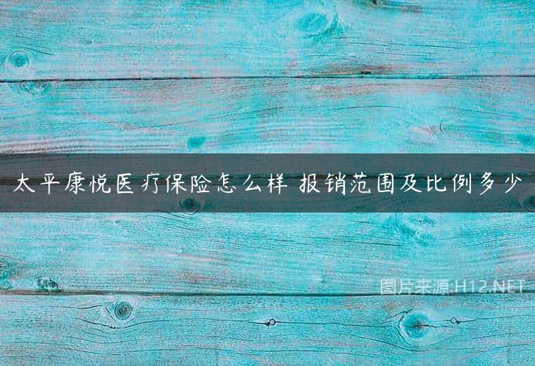 太平康悦医疗保险怎么样 报销范围及比例多少