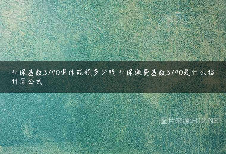 社保基数3740退休能领多少钱 社保缴费基数3740是什么档计算公式