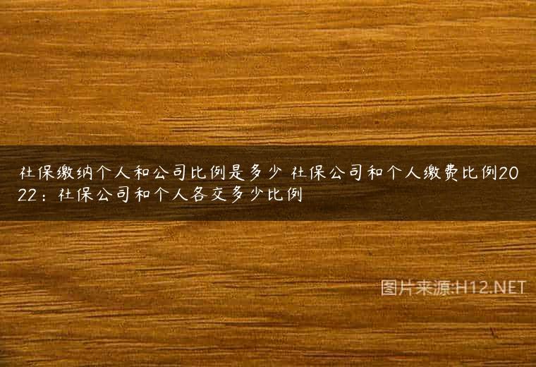 社保缴纳个人和公司比例是多少 社保公司和个人缴费比例2022：社保公司和个人各交多少比例