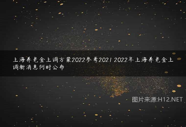 上海养老金上调方案2022参考2021 2022年上海养老金上调新消息何时公布