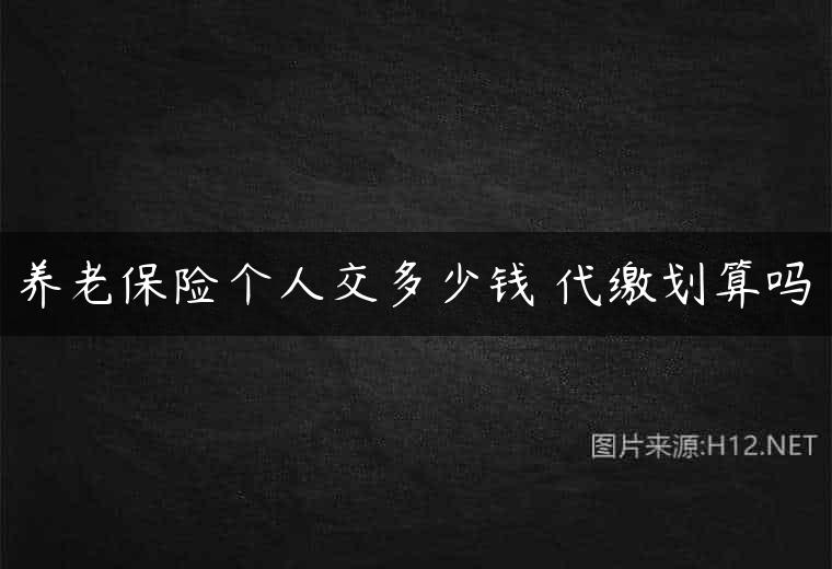 养老保险个人交多少钱 代缴划算吗