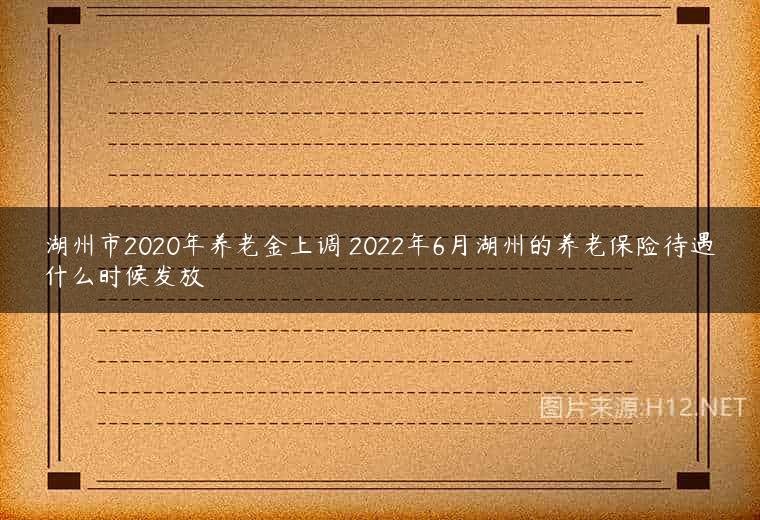 湖州市2020年养老金上调 2022年6月湖州的养老保险待遇什么时候发放