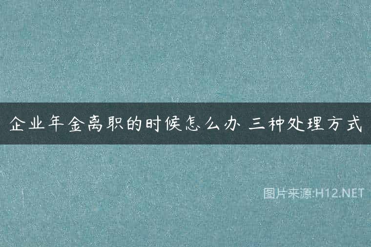 企业年金离职的时候怎么办 三种处理方式