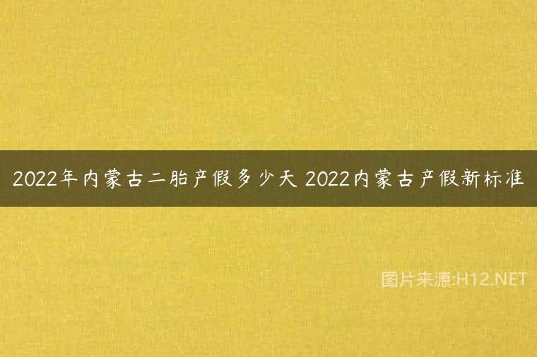 2022年内蒙古二胎产假多少天 2022内蒙古产假新标准