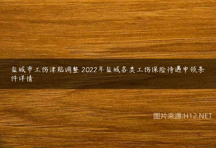 盐城市工伤津贴调整 2022年盐城各类工伤保险待遇申领条件详情