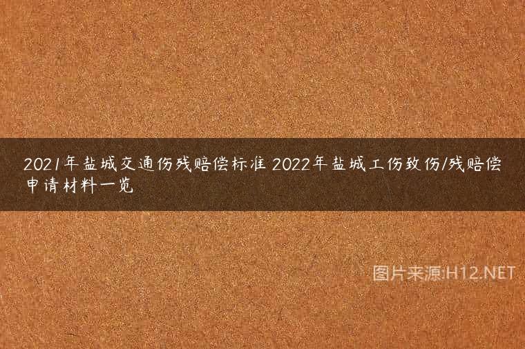 2021年盐城交通伤残赔偿标准 2022年盐城工伤致伤/残赔偿申请材料一览