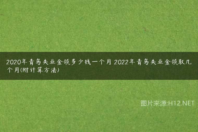 2020年青岛失业金领多少钱一个月 2022年青岛失业金领取几个月(附计算方法)