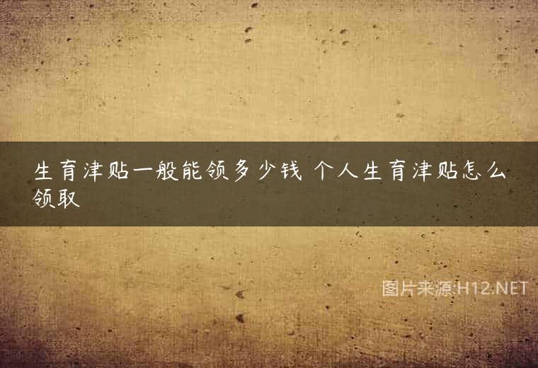 生育津贴一般能领多少钱 个人生育津贴怎么领取