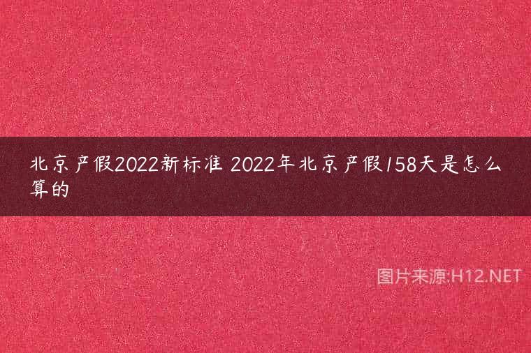 北京产假2022新标准 2022年北京产假158天是怎么算的