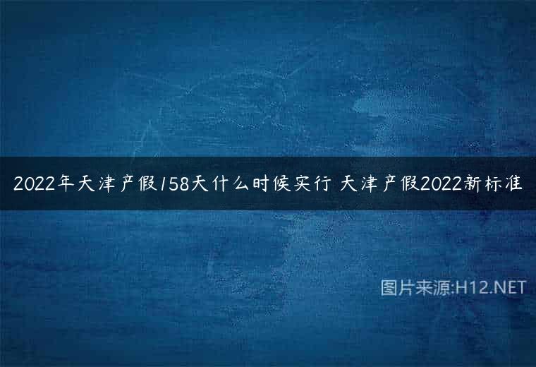 2022年天津产假158天什么时候实行 天津产假2022新标准