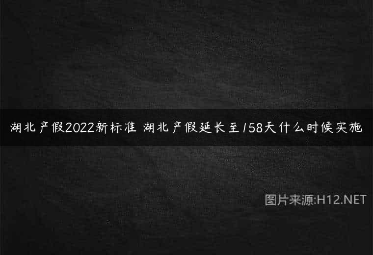 湖北产假2022新标准 湖北产假延长至158天什么时候实施