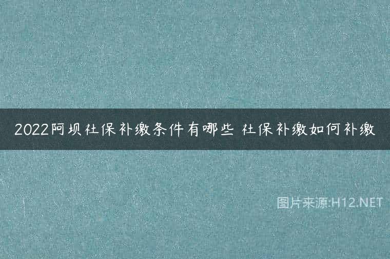2022阿坝社保补缴条件有哪些 社保补缴如何补缴