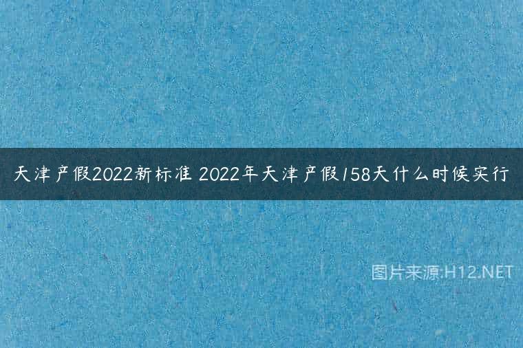天津产假2022新标准 2022年天津产假158天什么时候实行