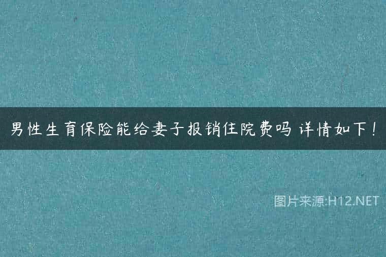 男性生育保险能给妻子报销住院费吗 详情如下！