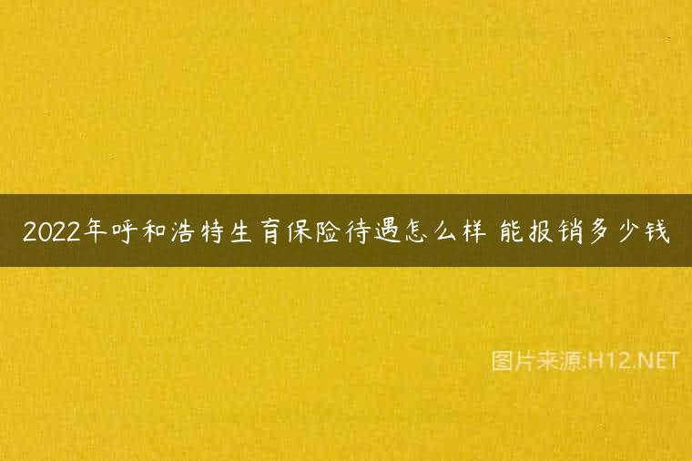 2022年呼和浩特生育保险待遇怎么样 能报销多少钱